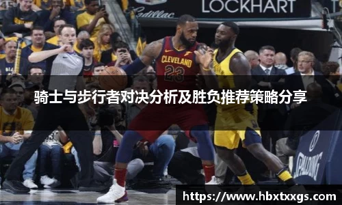 骑士与步行者对决分析及胜负推荐策略分享