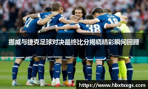 k1体育挪威与捷克足球对决最终比分揭晓精彩瞬间回顾