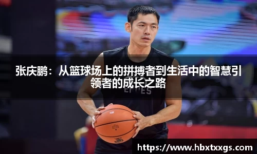 k1体育张庆鹏：从篮球场上的拼搏者到生活中的智慧引领者的成长之路